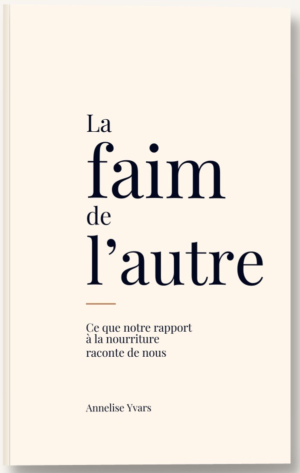 La faim de l'autre Ce que notre rapport à la nourriture raconte de nous Annelise Yvars
